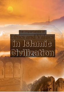 The importance of ethics and values in Islamic Civilization